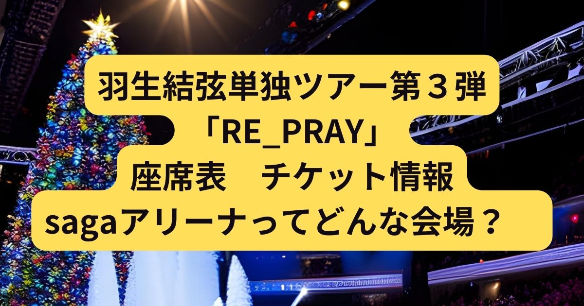 羽生結弦単独ツアー「Yuzuru Hanyu ICE STORY 2nd “RE_PRAY” TOUR」の座席表 チケット情報
