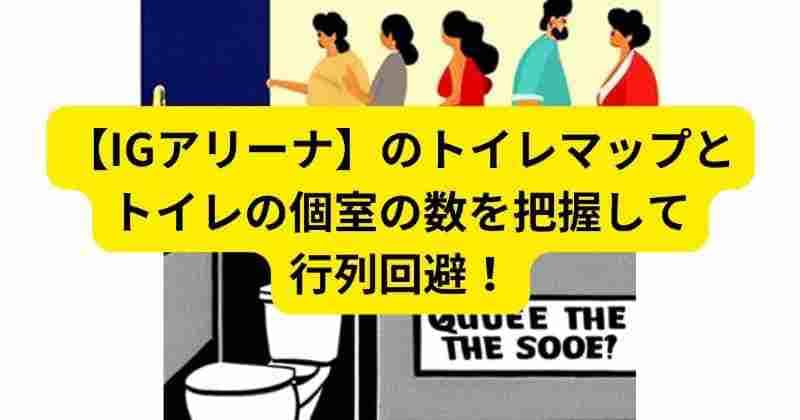 IGアリーナのトイレマップ（フロアマップ）とトイレの個室の数を把握して行列回避！