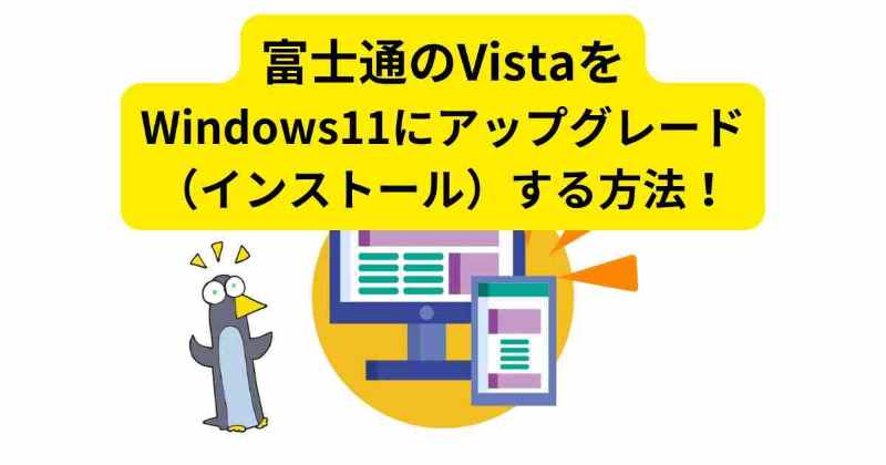 富士通のVistaパソコンをWindows11にアップグレード（インストール）する方法！