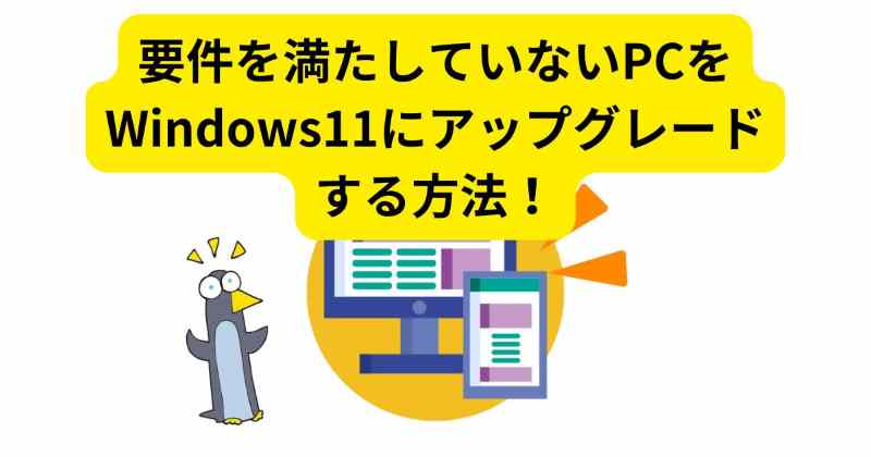 要件を満たしていないPCをWindows11にアップグレード（インストール）する裏技！